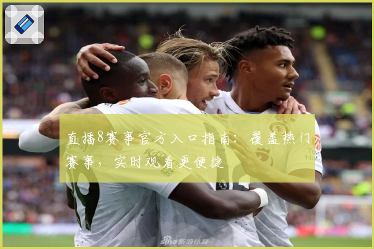 直播8赛事官方入口指南：覆盖热门赛事，实时观看更便捷