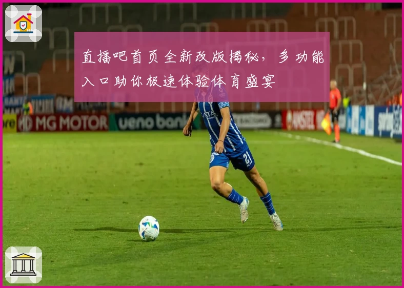 直播吧首页全新改版揭秘，多功能入口助你极速体验体育盛宴