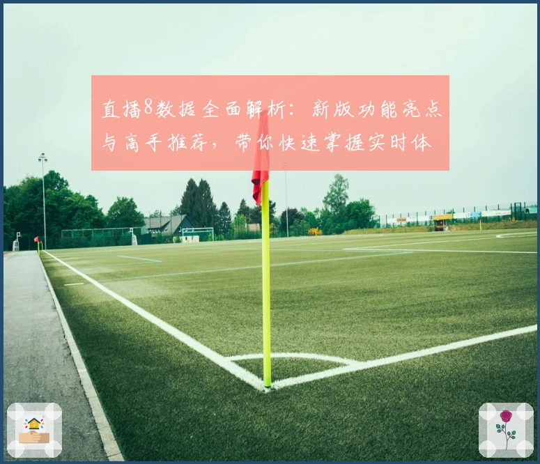 直播8数据全面解析：新版功能亮点与高手推荐，带你快速掌握实时体育资讯