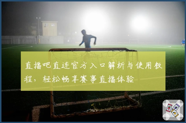 直播吧直连官方入口解析与使用教程，轻松畅享赛事直播体验