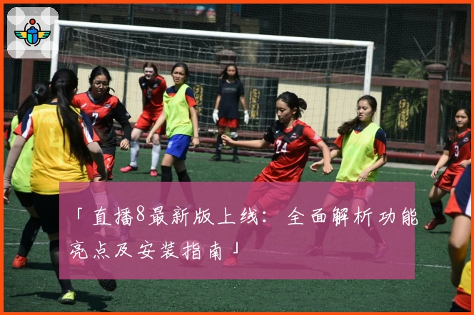 「直播8最新版上线：全面解析功能亮点及安装指南」