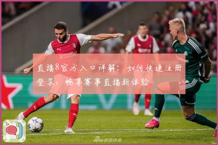 直播8官方入口详解：如何快速注册登录，畅享赛事直播新体验