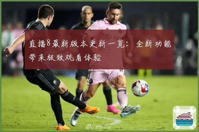 直播8最新版本更新一览：全新功能带来极致观看体验