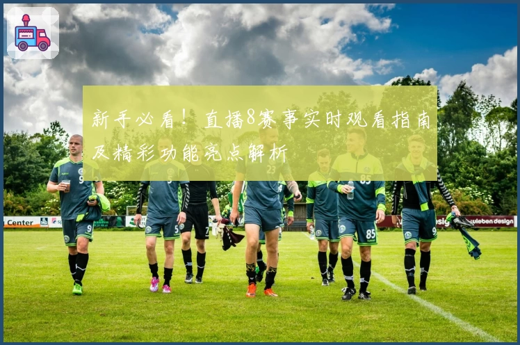 新手必看！直播8赛事实时观看指南及精彩功能亮点解析