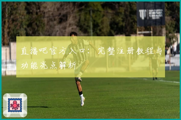 直播吧官方入口：完整注册教程与功能亮点解析