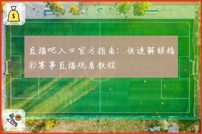 直播吧入口官方指南：快速解锁精彩赛事直播观看教程