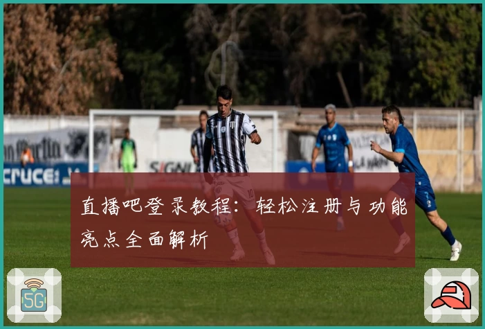 直播吧登录教程：轻松注册与功能亮点全面解析