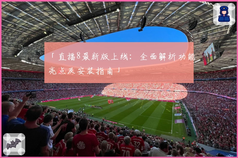 「直播8最新版上线：全面解析功能亮点及安装指南」
