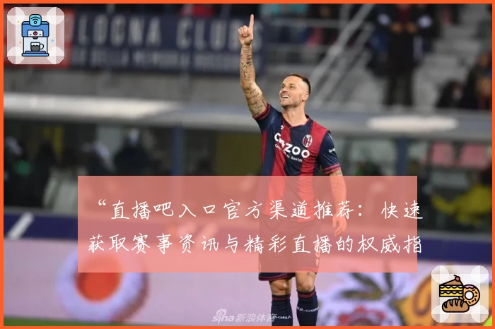 “直播吧入口官方渠道推荐：快速获取赛事资讯与精彩直播的权威指南”