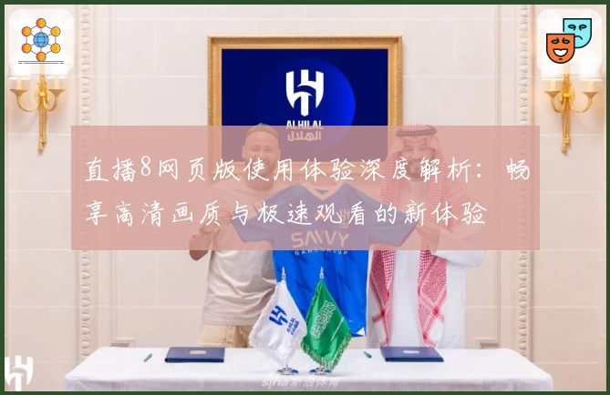 直播8网页版使用体验深度解析：畅享高清画质与极速观看的新体验