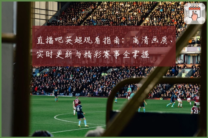 直播吧英超观看指南：高清画质、实时更新与精彩赛事全掌握