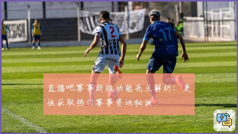 直播吧赛事新版功能亮点解析：更快获取热门赛事资讯秘诀