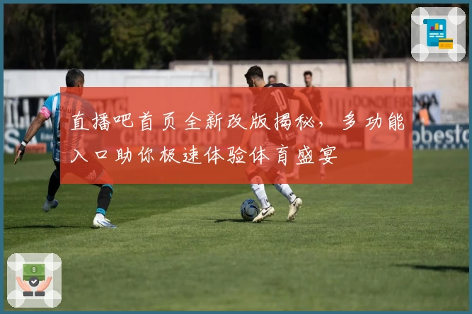 直播吧首页全新改版揭秘，多功能入口助你极速体验体育盛宴