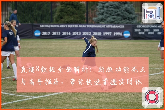 直播8数据全面解析：新版功能亮点与高手推荐，带你快速掌握实时体育资讯