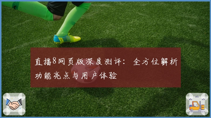 直播8网页版深度测评：全方位解析功能亮点与用户体验