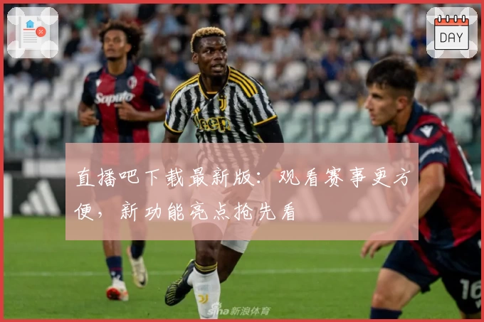直播吧下载最新版：观看赛事更方便，新功能亮点抢先看