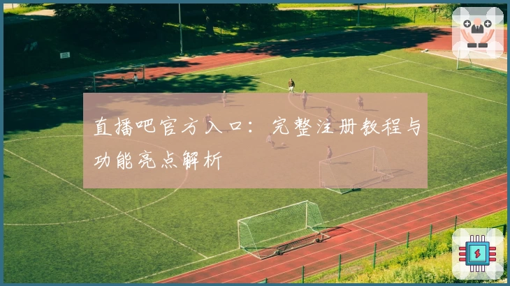 直播吧官方入口：完整注册教程与功能亮点解析