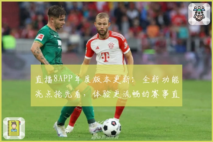 直播8APP年度版本更新：全新功能亮点抢先看，体验更流畅的赛事直播