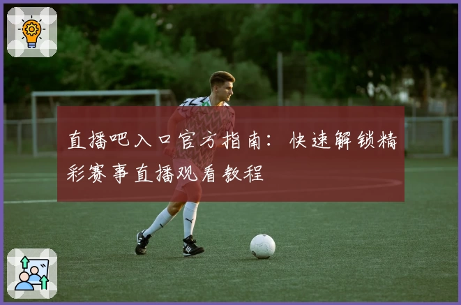 直播吧入口官方指南：快速解锁精彩赛事直播观看教程