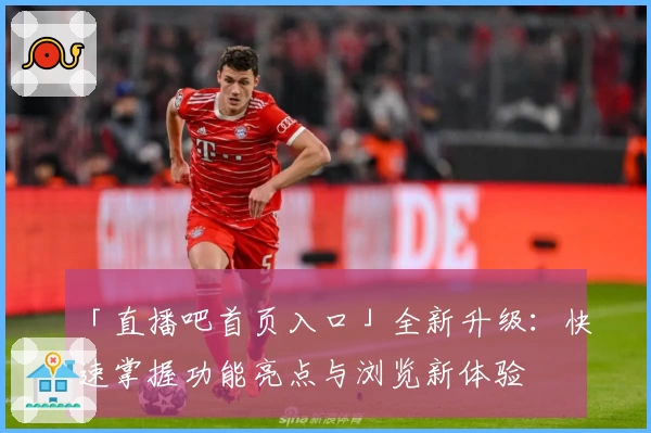 「直播吧首页入口」全新升级：快速掌握功能亮点与浏览新体验