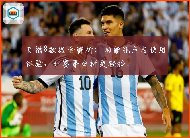 直播8数据全解析:功能亮点与使用体验,让赛事分析更轻松!