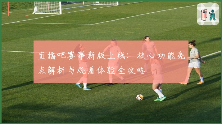 直播吧赛事新版上线：核心功能亮点解析与观看体验全攻略