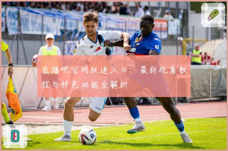直播吧官网极速入口：最新观看教程与特色功能全解析
