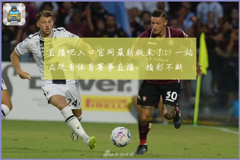 直播吧入口官网最新版来了：一站式观看体育赛事直播，精彩不断