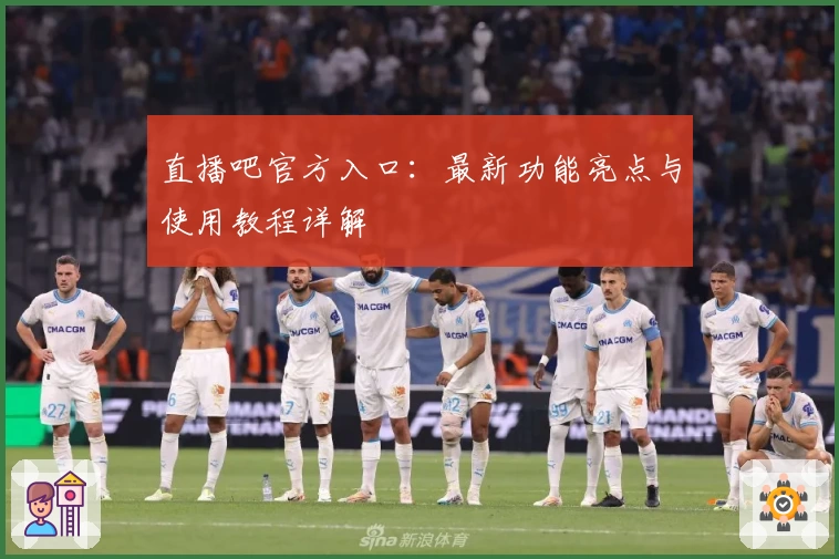 直播吧官方入口：最新功能亮点与使用教程详解