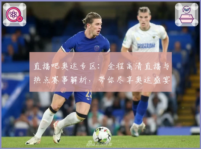 直播吧奥运专区：全程高清直播与热点赛事解析，带你尽享奥运盛宴