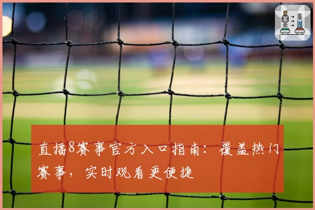 直播8赛事官方入口指南：覆盖热门赛事，实时观看更便捷