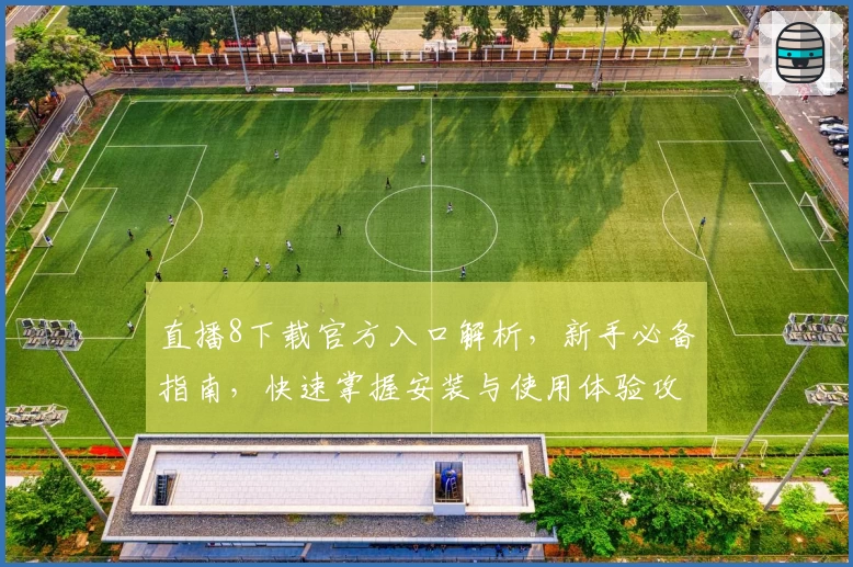 直播8下载官方入口解析，新手必备指南，快速掌握安装与使用体验攻略