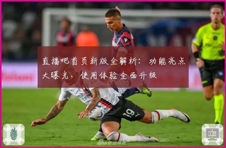 直播吧首页新版全解析：功能亮点大曝光，使用体验全面升级