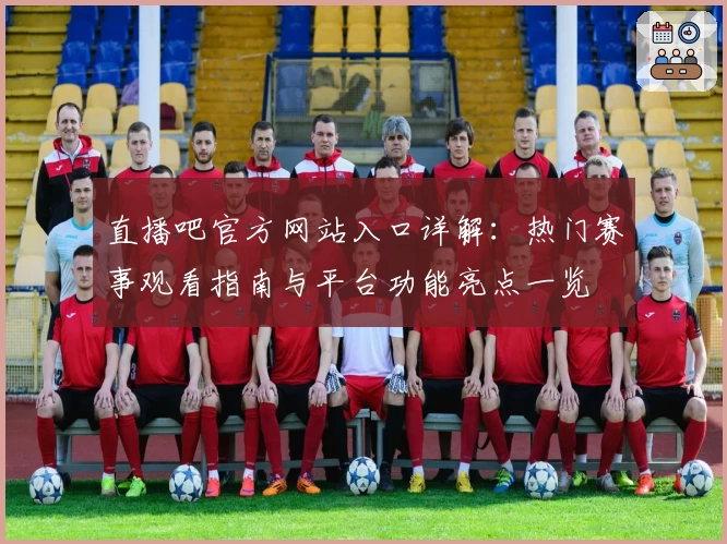 直播吧官方网站入口详解：热门赛事观看指南与平台功能亮点一览