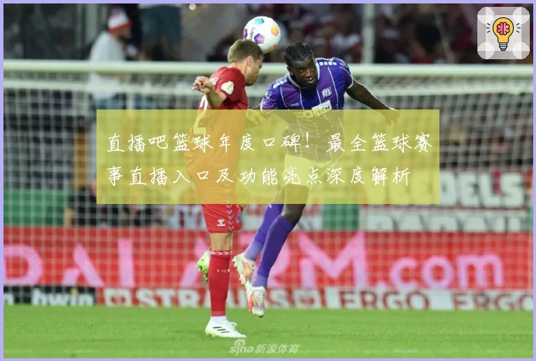 直播吧篮球年度口碑！最全篮球赛事直播入口及功能亮点深度解析