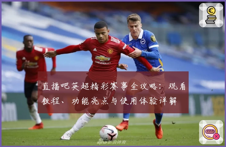 直播吧英超精彩赛事全攻略:观看教程、功能亮点与使用体验详解