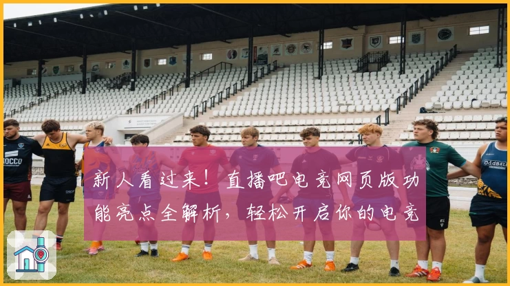 新人看过来！直播吧电竞网页版功能亮点全解析，轻松开启你的电竞赛事热血之旅