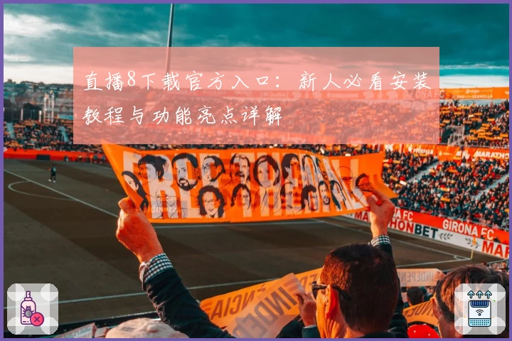 直播8下载官方入口：新人必看安装教程与功能亮点详解