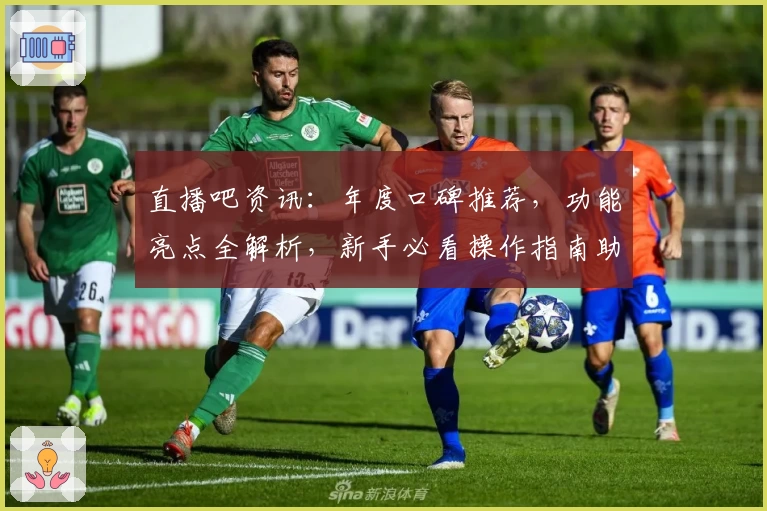直播吧资讯：年度口碑推荐，功能亮点全解析，新手必看操作指南助你畅享赛事
