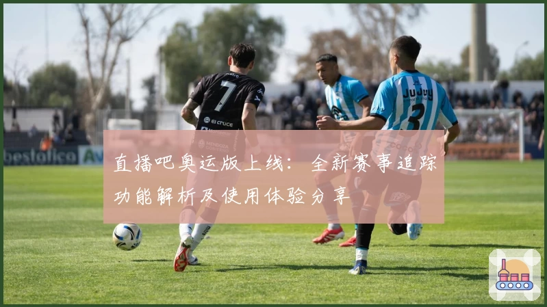 直播吧奥运版上线：全新赛事追踪功能解析及使用体验分享