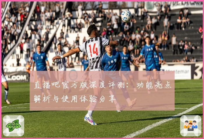 直播吧官方版深度评测:功能亮点解析与使用体验分享