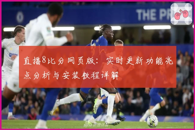 直播8比分网页版:实时更新功能亮点分析与安装教程详解
