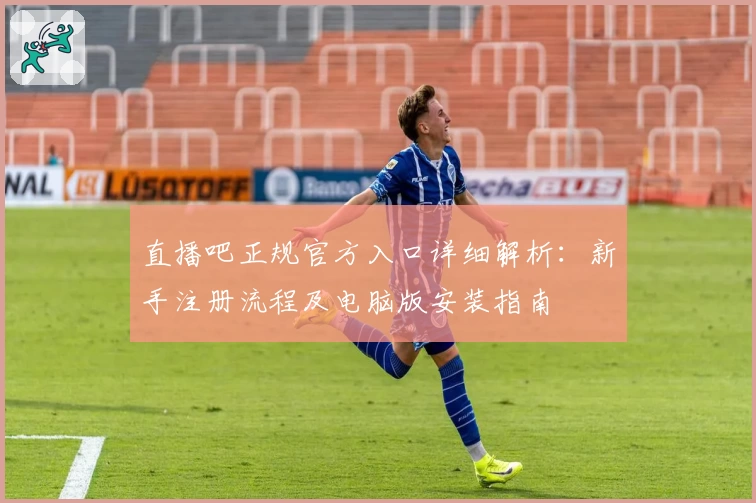 直播吧正规官方入口详细解析：新手注册流程及电脑版安装指南