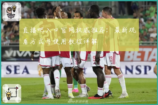 直播吧入口官网权威推荐：最新观看方式与使用教程详解