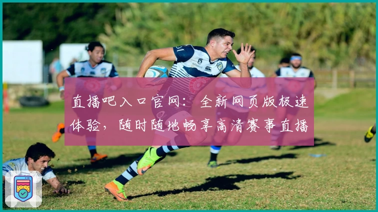 直播吧入口官网：全新网页版极速体验，随时随地畅享高清赛事直播