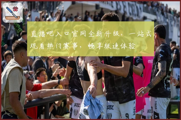 直播吧入口官网全新升级，一站式观看热门赛事，畅享极速体验
