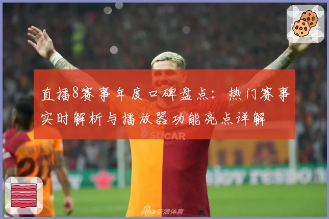 直播8赛事年度口碑盘点：热门赛事实时解析与播放器功能亮点详解
